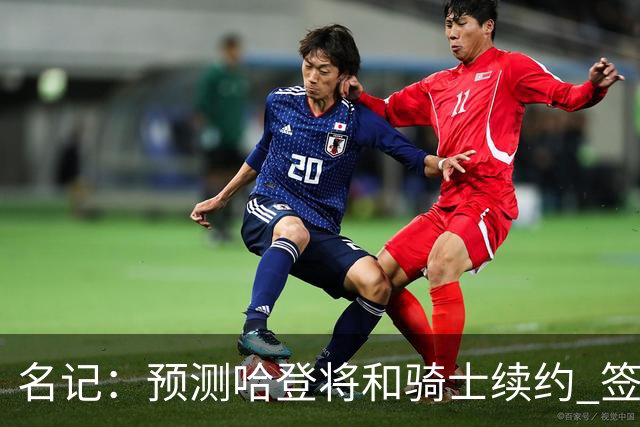 名记：预测哈登将和骑士续约 签下两年6500万-7000万美元的新合同